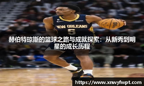 赫伯特琼斯的篮球之路与成就探索：从新秀到明星的成长历程