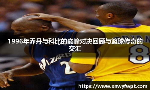 1996年乔丹与科比的巅峰对决回顾与篮球传奇的交汇