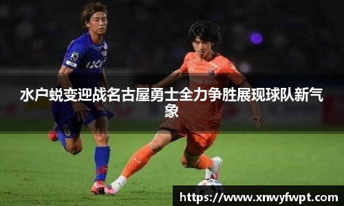 水户蜕变迎战名古屋勇士全力争胜展现球队新气象