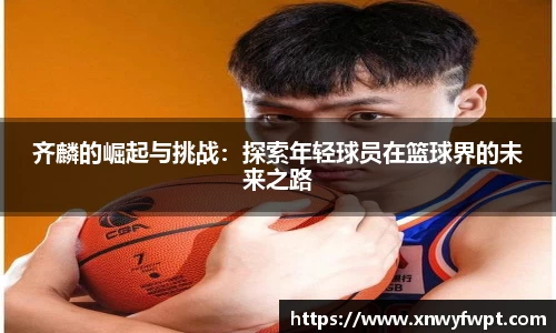 齐麟的崛起与挑战：探索年轻球员在篮球界的未来之路