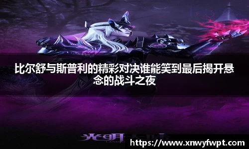 比尔舒与斯普利的精彩对决谁能笑到最后揭开悬念的战斗之夜