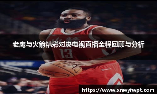 老鹰与火箭精彩对决电视直播全程回顾与分析
