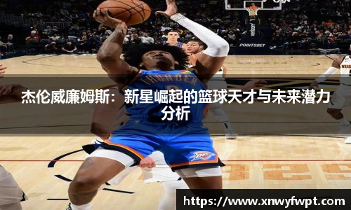杰伦威廉姆斯：新星崛起的篮球天才与未来潜力分析