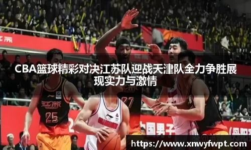 CBA篮球精彩对决江苏队迎战天津队全力争胜展现实力与激情