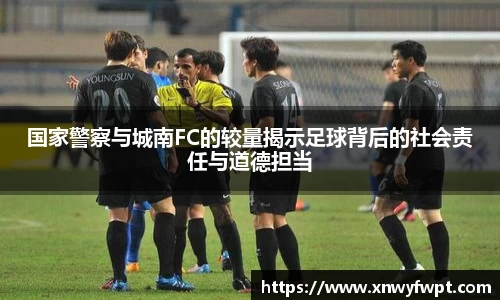 国家警察与城南FC的较量揭示足球背后的社会责任与道德担当