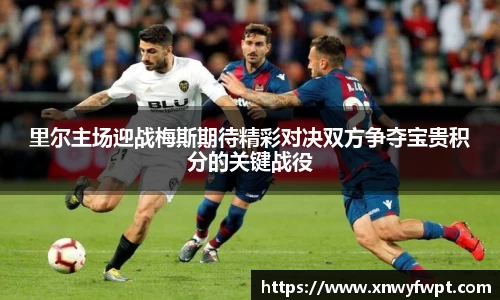 里尔主场迎战梅斯期待精彩对决双方争夺宝贵积分的关键战役