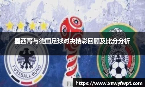 墨西哥与德国足球对决精彩回顾及比分分析