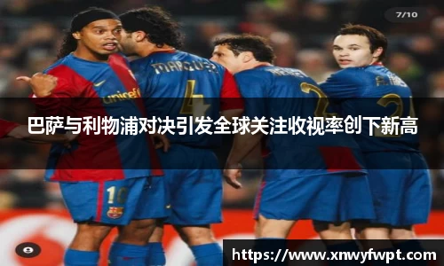 巴萨与利物浦对决引发全球关注收视率创下新高