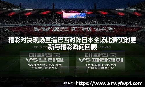 精彩对决现场直播巴西对阵日本全场比赛实时更新与精彩瞬间回顾