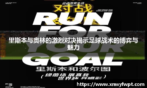 里斯本与奥林的激烈对决揭示足球战术的博弈与魅力