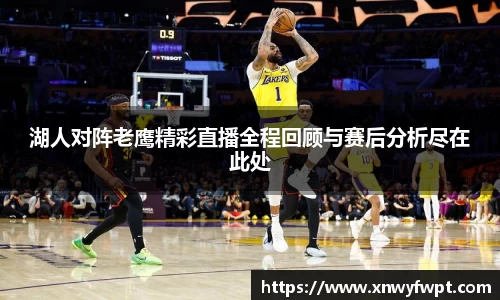 湖人对阵老鹰精彩直播全程回顾与赛后分析尽在此处