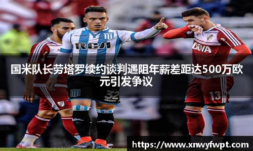 国米队长劳塔罗续约谈判遇阻年薪差距达500万欧元引发争议