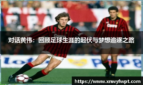 对话黄伟：回顾足球生涯的起伏与梦想追逐之路