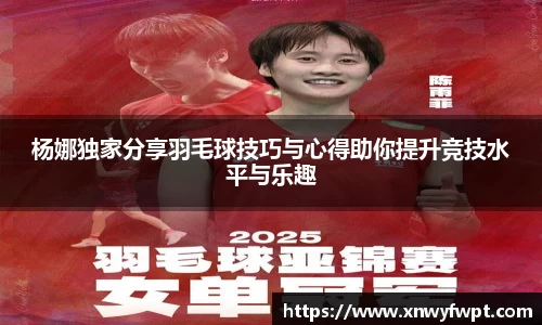杨娜独家分享羽毛球技巧与心得助你提升竞技水平与乐趣