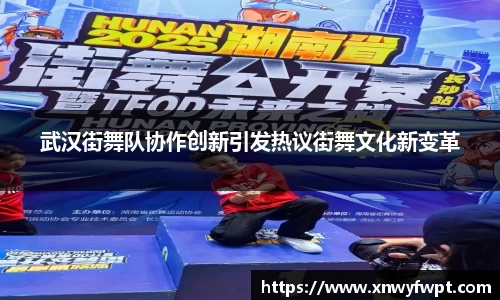 武汉街舞队协作创新引发热议街舞文化新变革