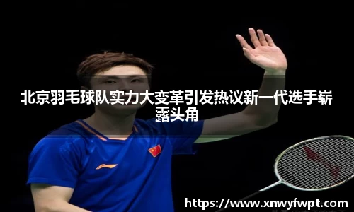 北京羽毛球队实力大变革引发热议新一代选手崭露头角